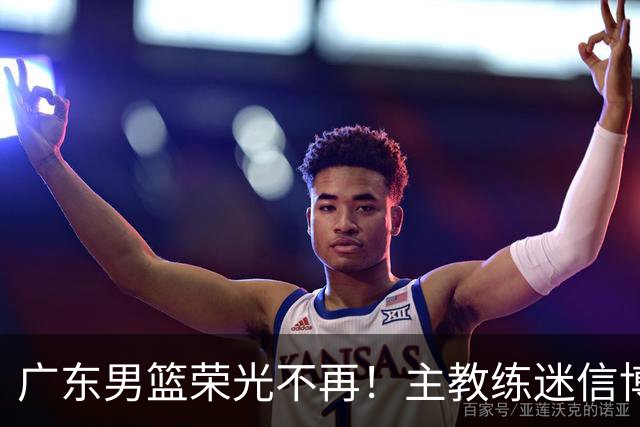 广东男篮荣光不再！主教练迷信博日奇，徐杰胡明轩状态下滑，内线成软肋